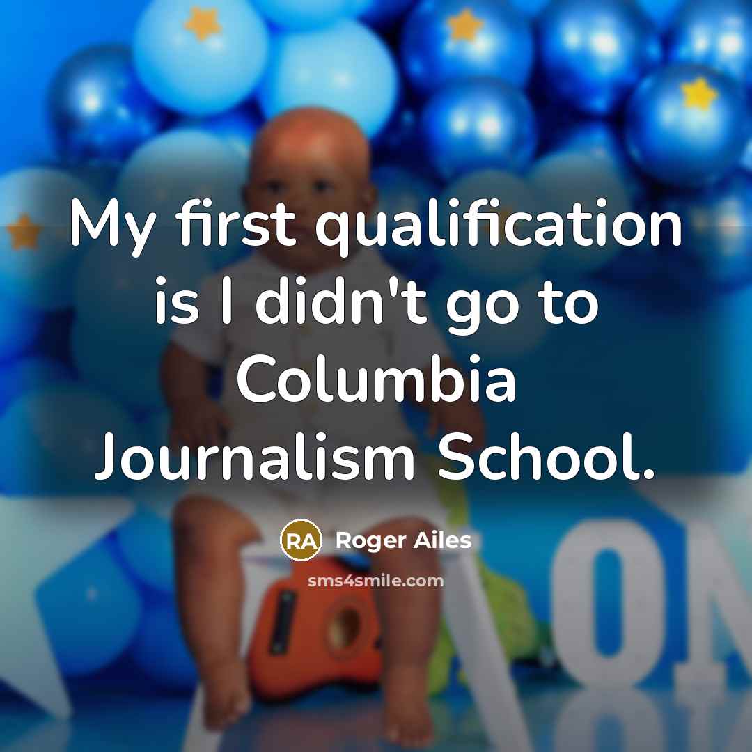 “My first qualification is I didn't go to Columbia Journalism…” quote by Roger Ailes