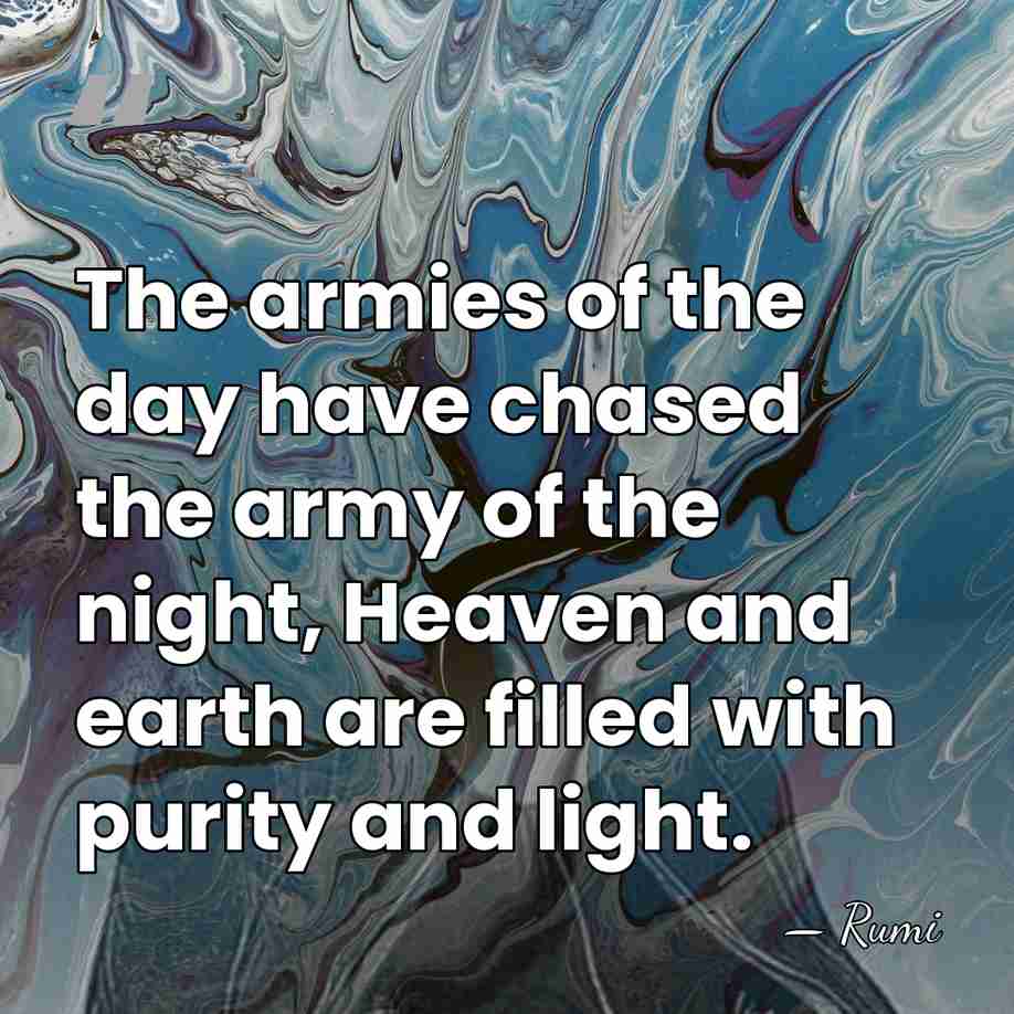 The armies of the day have chased the army of the night,&hellip; - Rumi