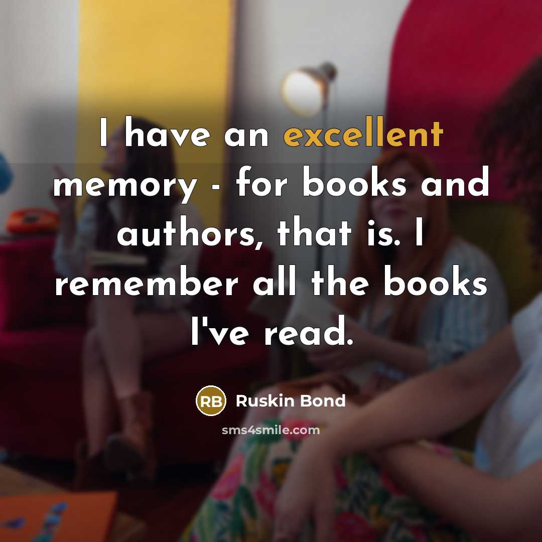 “I have an excellent memory - for books and authors,…” quote by Ruskin Bond