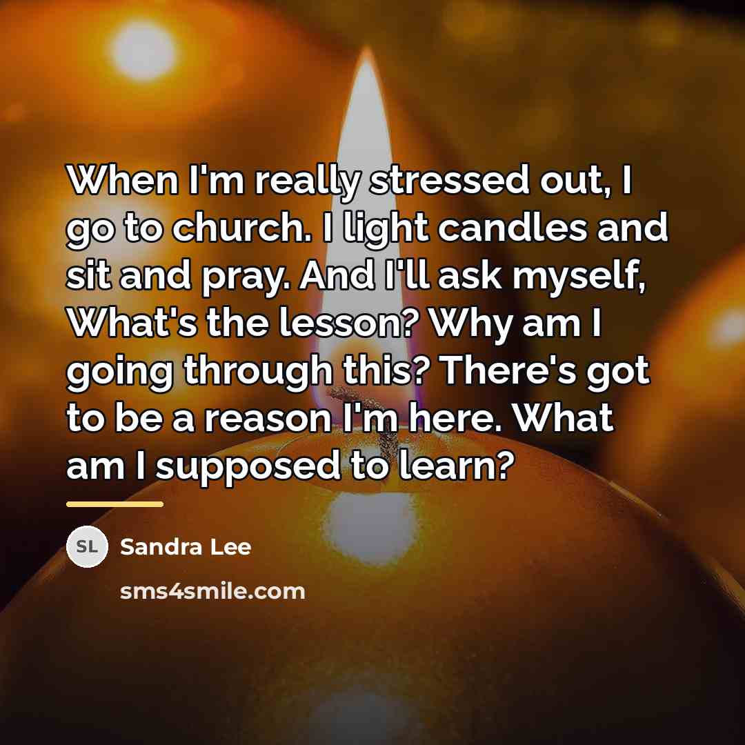 “When I'm really stressed out, I go to church. I…” quote by Sandra Lee