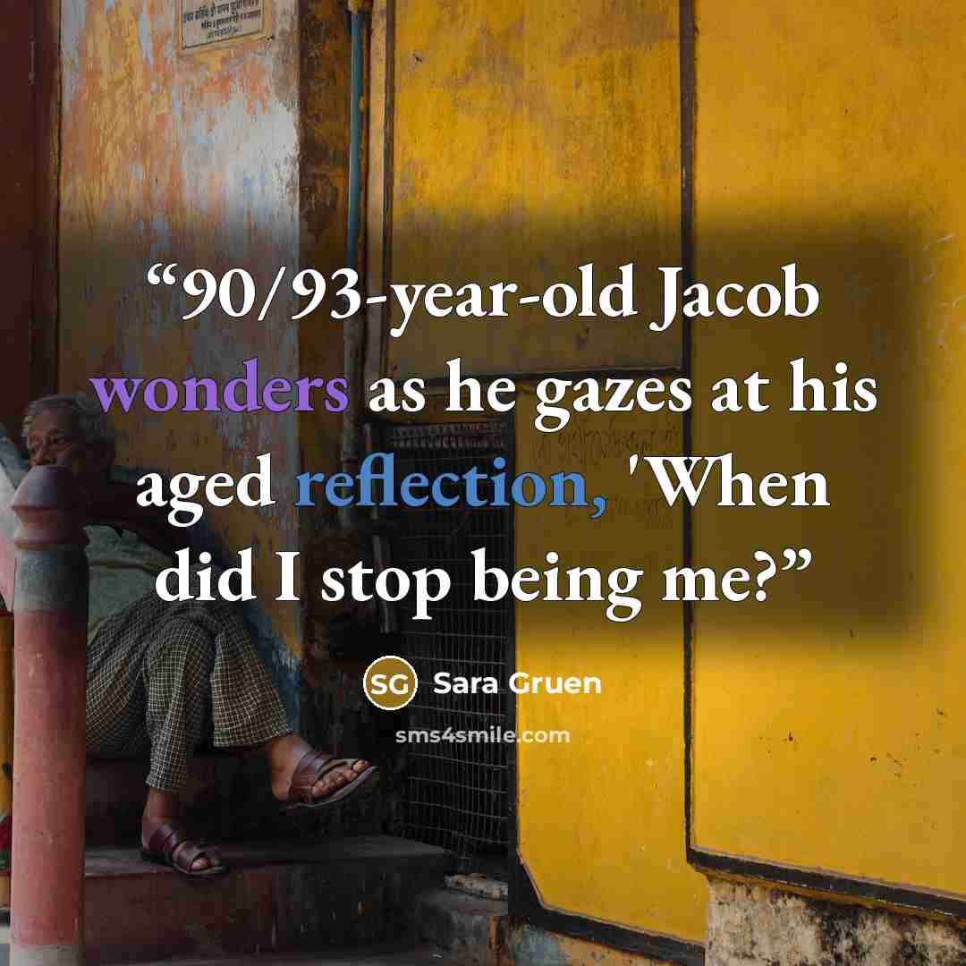 “90/93-year-old Jacob wonders as he gazes at his aged reflection, 'When did I stop being me?” quote by Sara Gruen