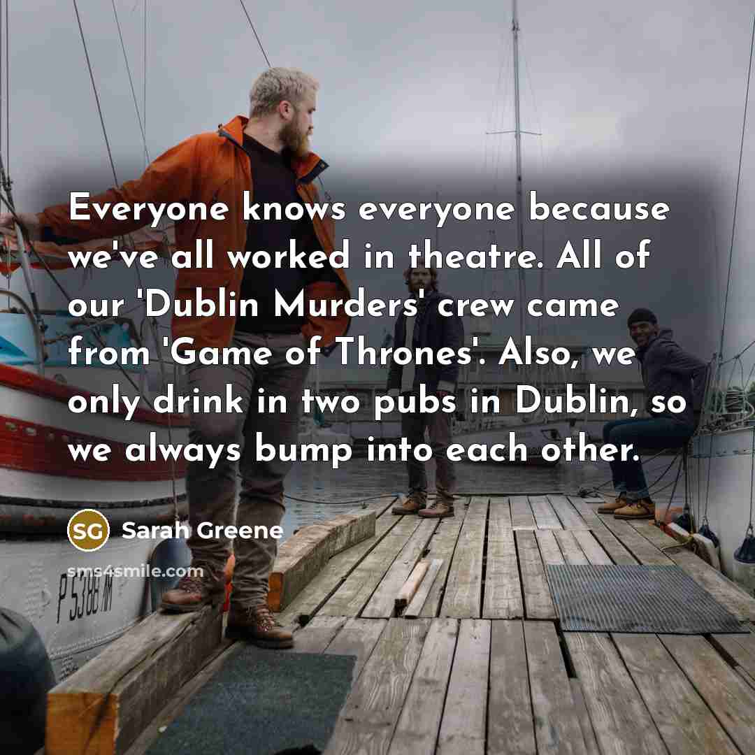 “Everyone knows everyone because we've all worked in theatre. All…” quote by Sarah Greene