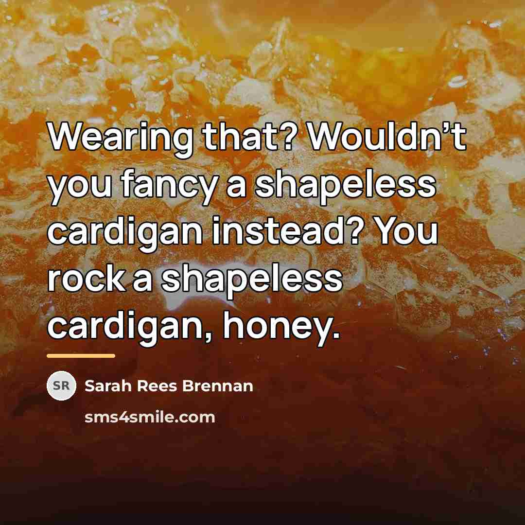 “Wearing that? Wouldn't you fancy a shapeless cardigan instead? You…” quote by Sarah Rees Brennan