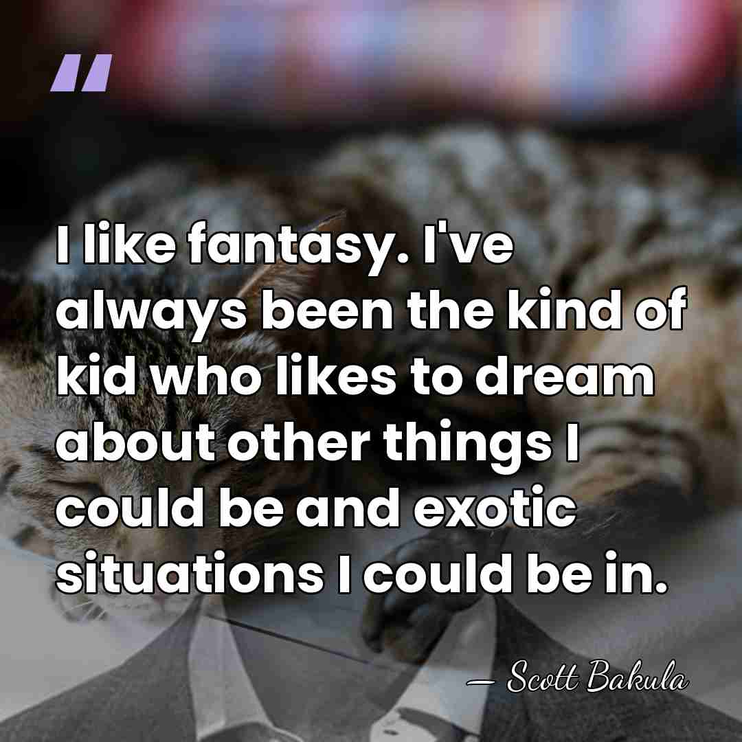 I like fantasy. I've always been the kind of kid who likes&hellip; - Scott Bakula