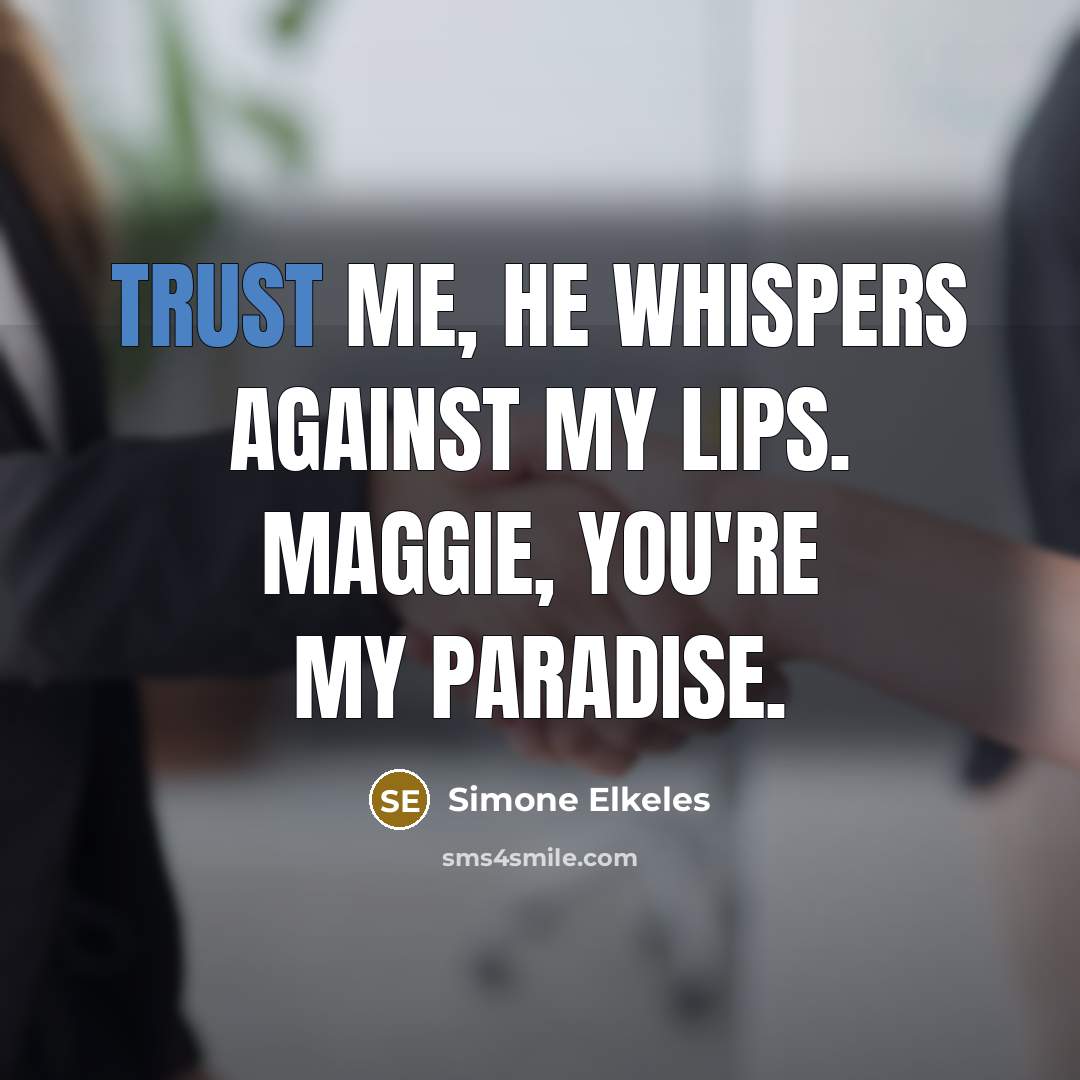 “Trust me, he whispers against my lips. Maggie, you're my…” quote by Simone Elkeles