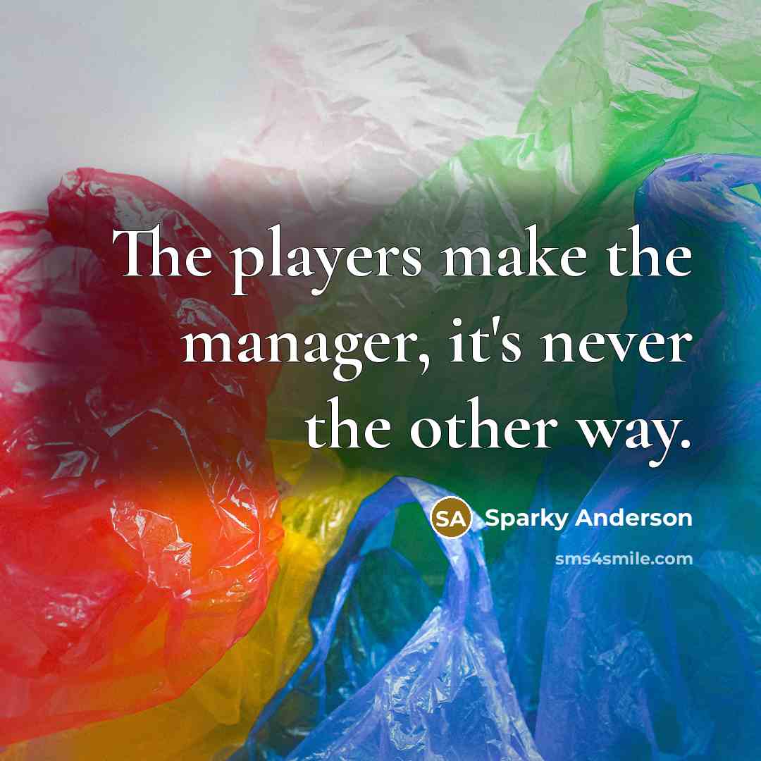 “The players make the manager, it's never the other way.” quote by Sparky Anderson