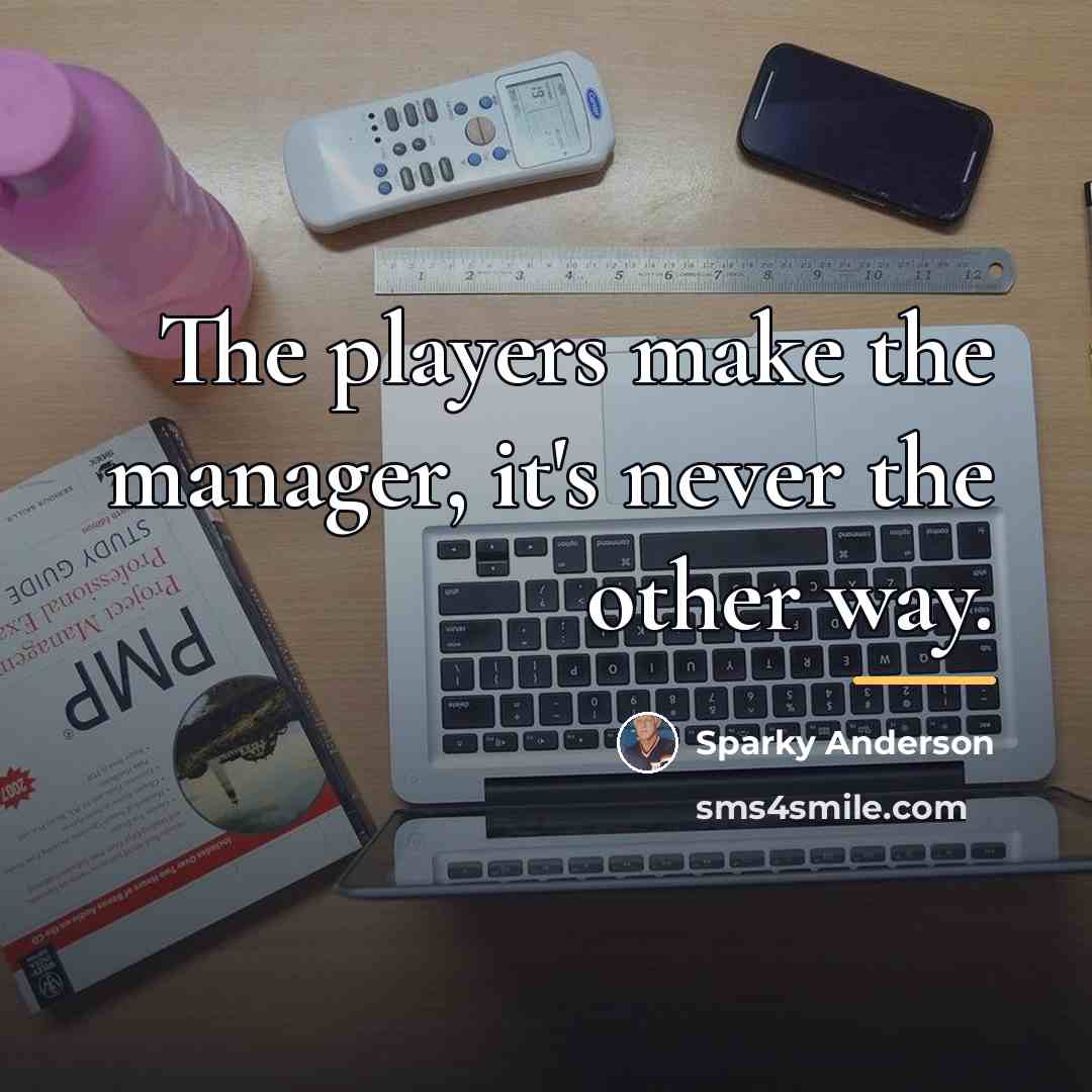 “The players make the manager, it's never the other way.…” quote by Sparky Anderson