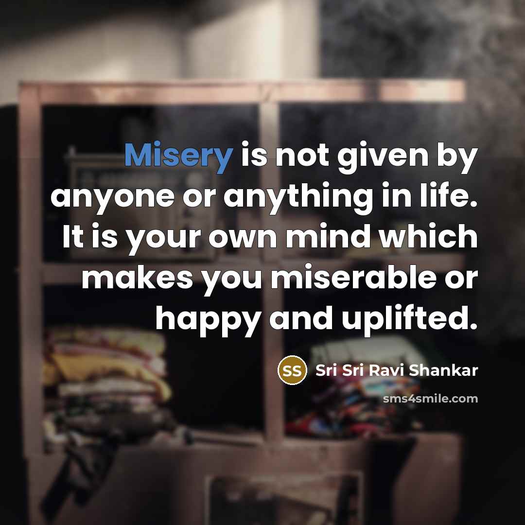 “Misery is not given by anyone or anything in life.…” quote by Sri Sri Ravi Shankar
