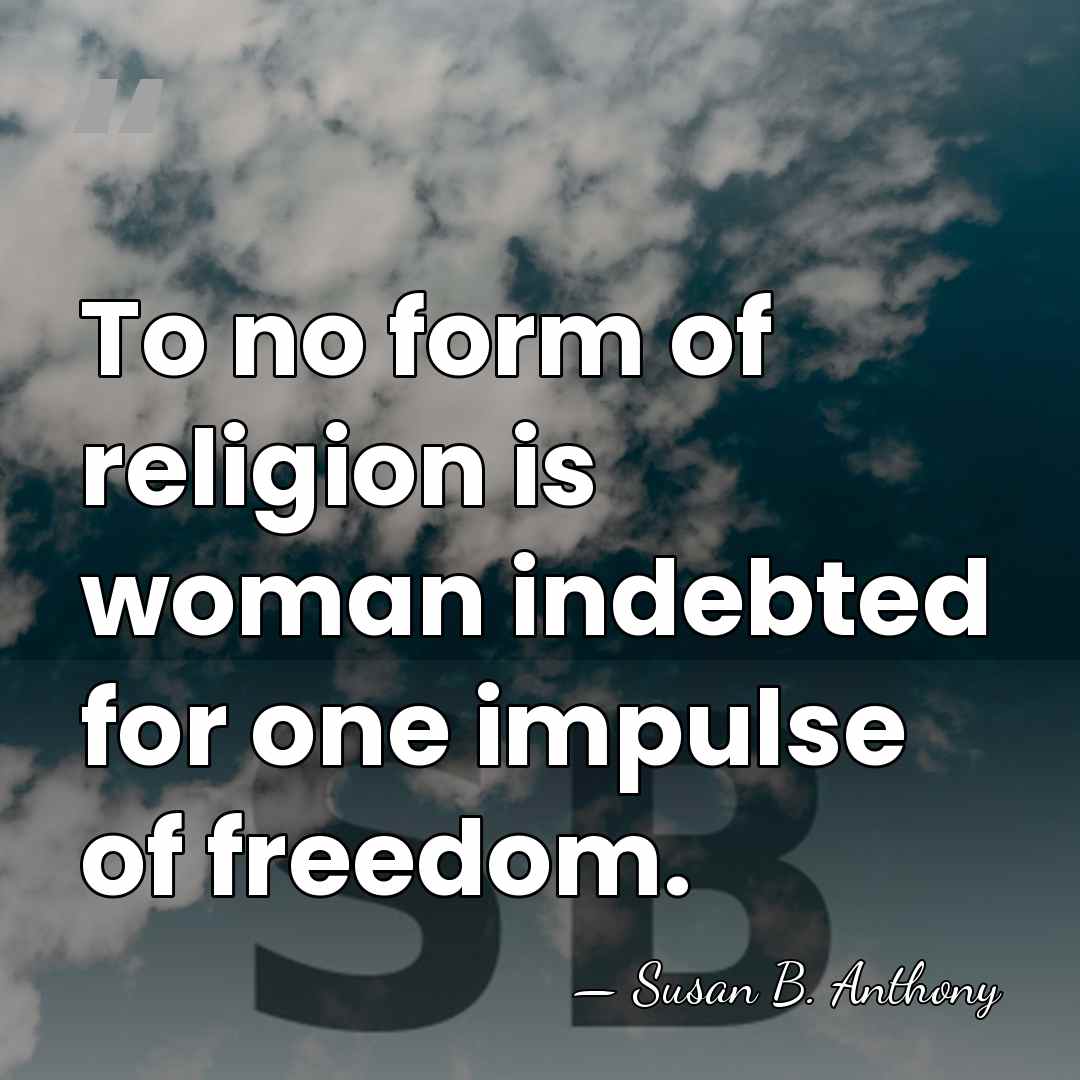 To no form of religion is woman indebted for one impulse of&hellip; - Susan B. Anthony