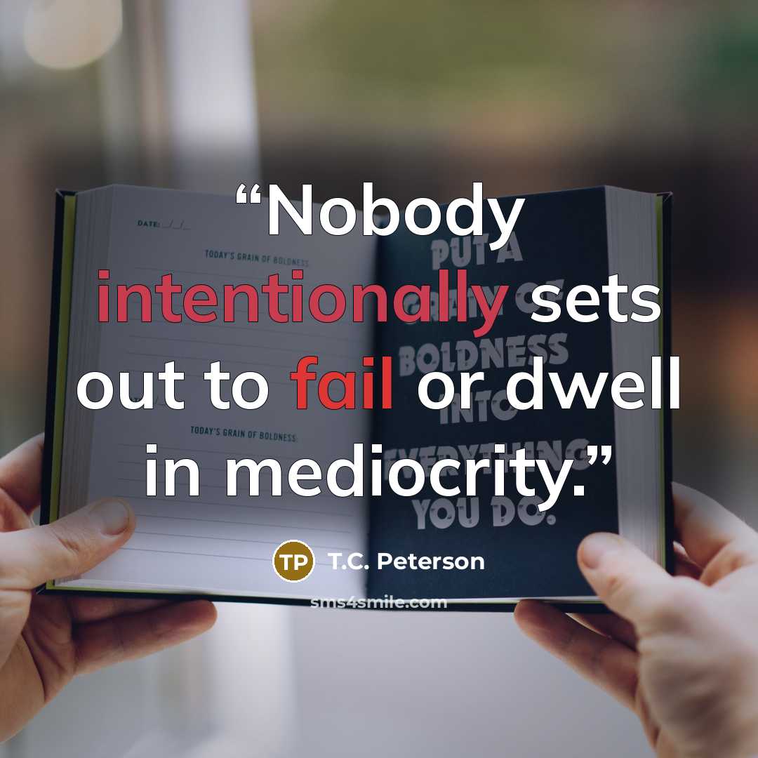 “Nobody intentionally sets out to fail or dwell in mediocrity.” quote by T.C. Peterson