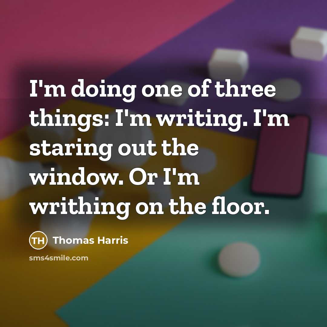 “I'm doing one of three things: I'm writing. I'm staring out the window. Or I'm writhing on the floor.” quote by Thomas Harris
