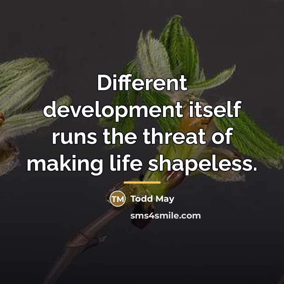 “Different development itself runs the threat of making life shapeless.…” quote by Todd May
