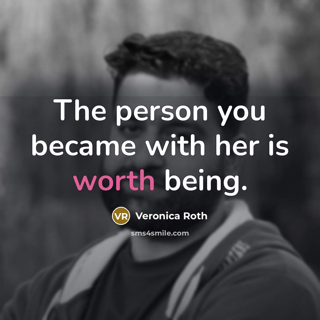 “The person you became with her is worth being.” quote by Veronica Roth