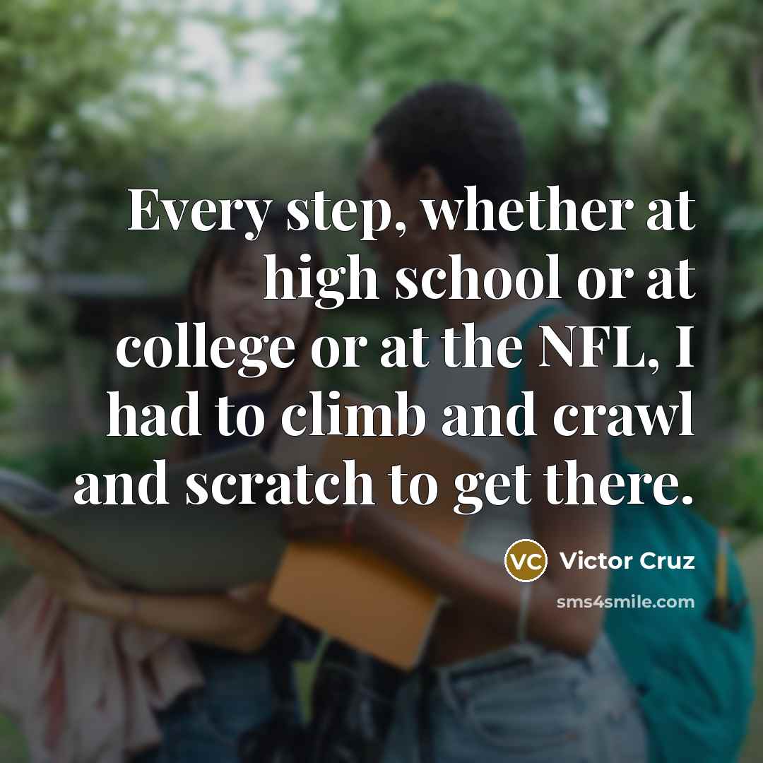 “Every step, whether at high school or at college or at the NFL, I had to climb and crawl and scratch to get there.” quote by Victor Cruz