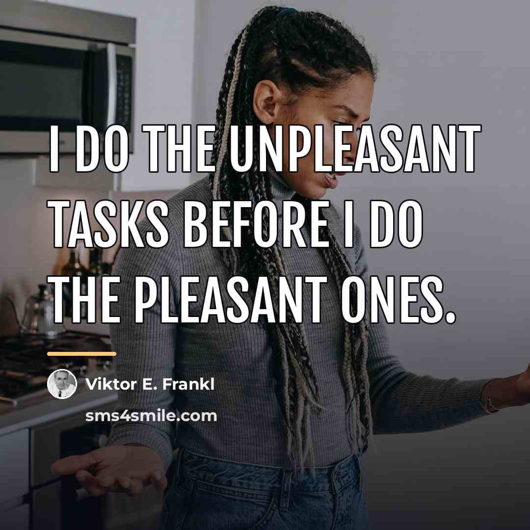 “I do the unpleasant tasks before I do the pleasant…” quote by Viktor E. Frankl