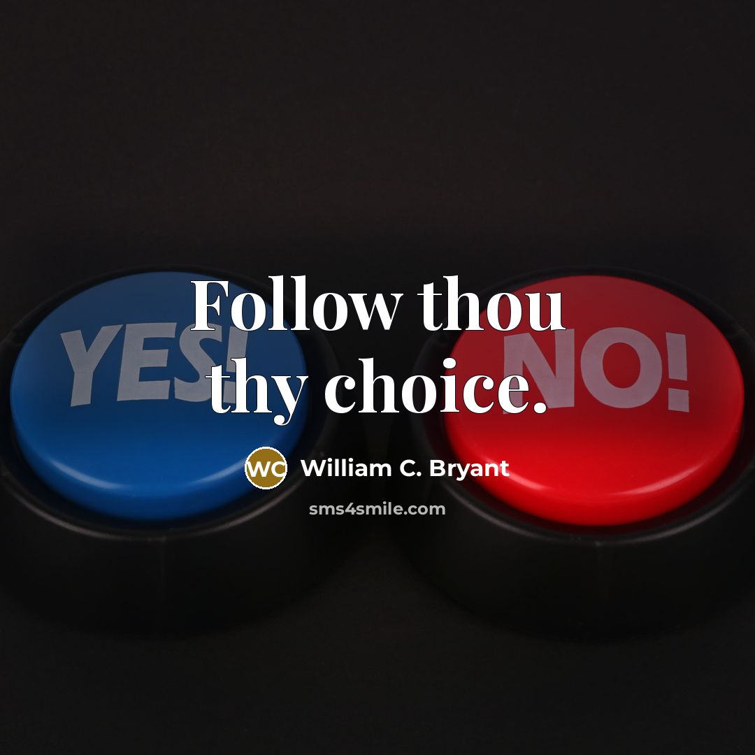 “Follow thou thy choice.” quote by William C. Bryant