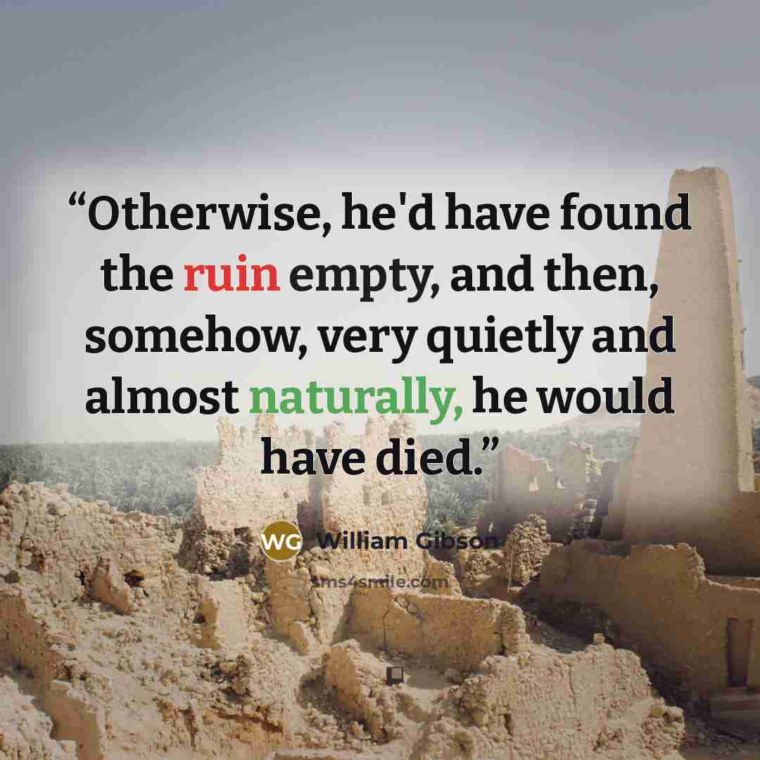 “Otherwise, he'd have found the ruin empty, and then, somehow, very quietly and almost naturally, he would have died.” quote by William Gibson