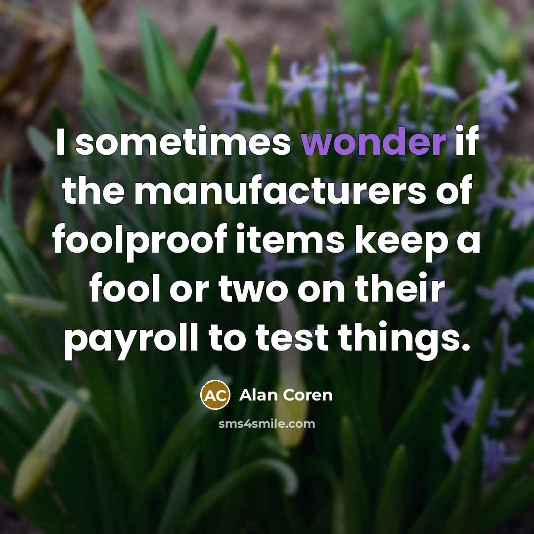 “I sometimes wonder if the manufacturers of foolproof items keep…” quote by Alan Coren