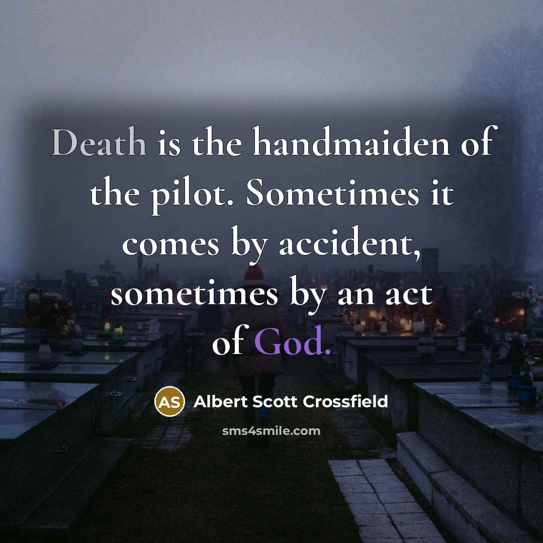 “Death is the handmaiden of the pilot. Sometimes it comes by accident, sometimes by an act of God.” quote by Albert Scott Crossfield
