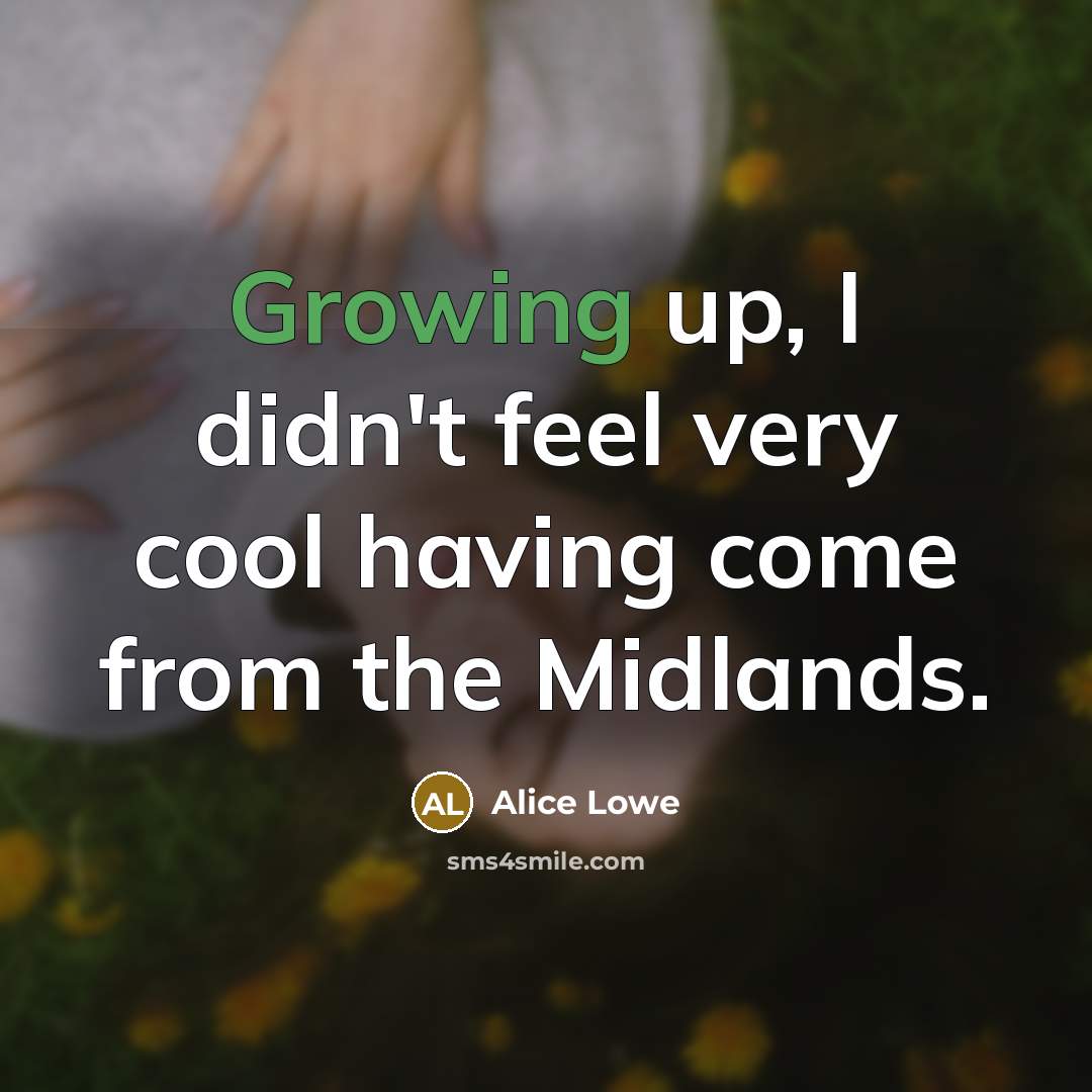 “Growing up, I didn't feel very cool having come from…” quote by Alice Lowe