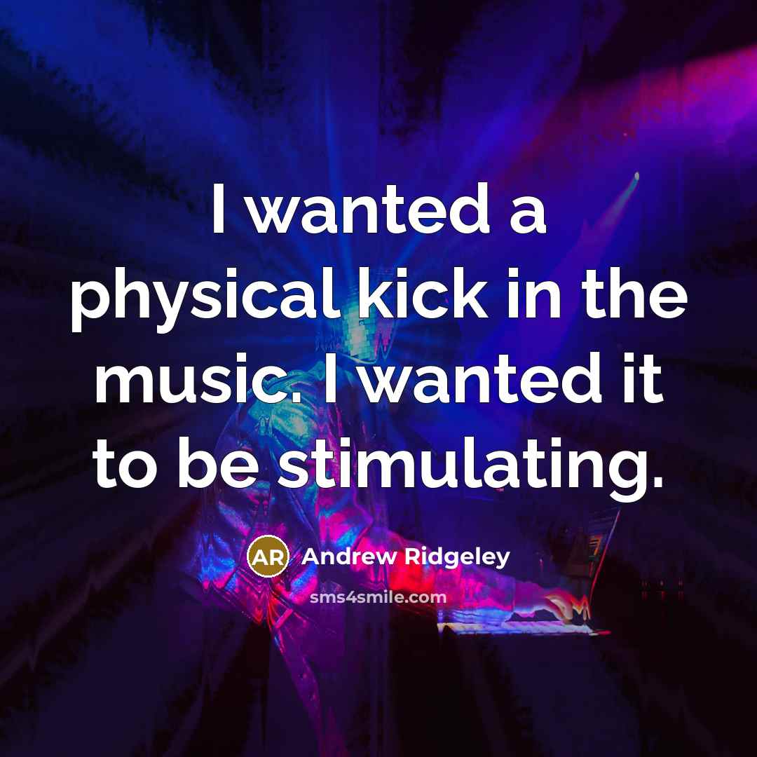“I wanted a physical kick in the music. I wanted…” quote by Andrew Ridgeley