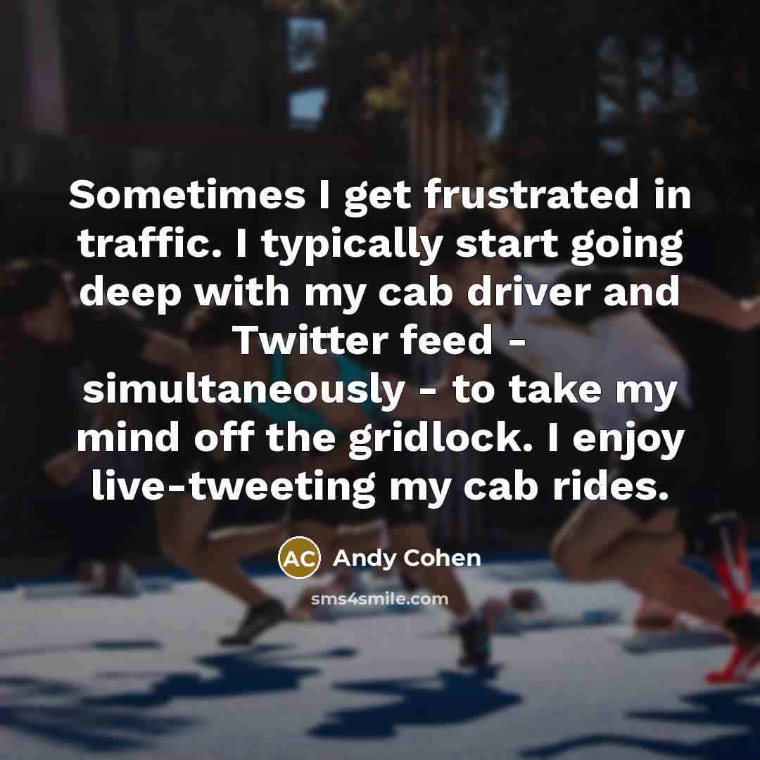 “Sometimes I get frustrated in traffic. I typically start going…” quote by Andy Cohen