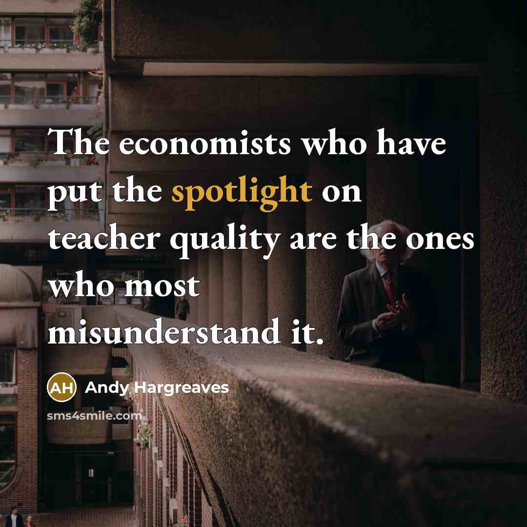 “The economists who have put the spotlight on teacher quality…” quote by Andy Hargreaves