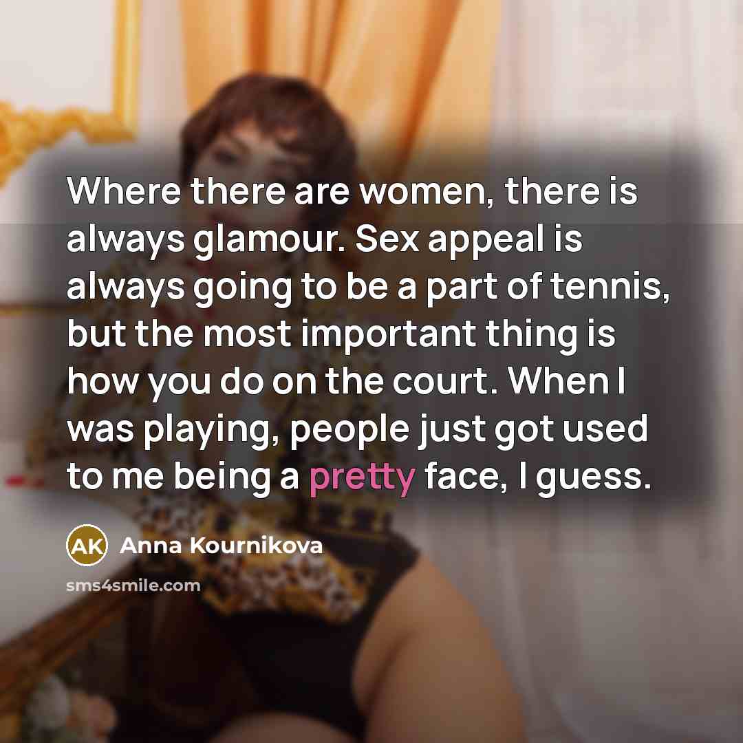 “Where there are women, there is always glamour. Sex appeal…” quote by Anna Kournikova