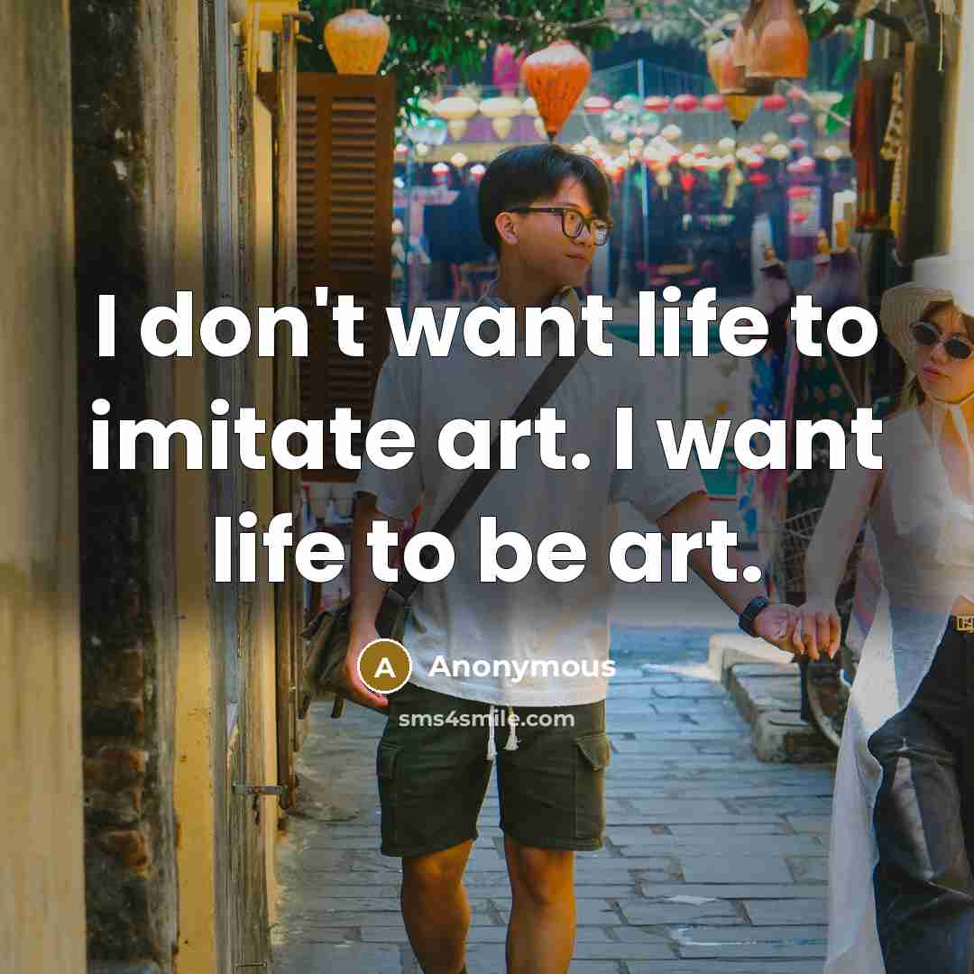 “I don't want life to imitate art. I want life…” quote by Anonymous