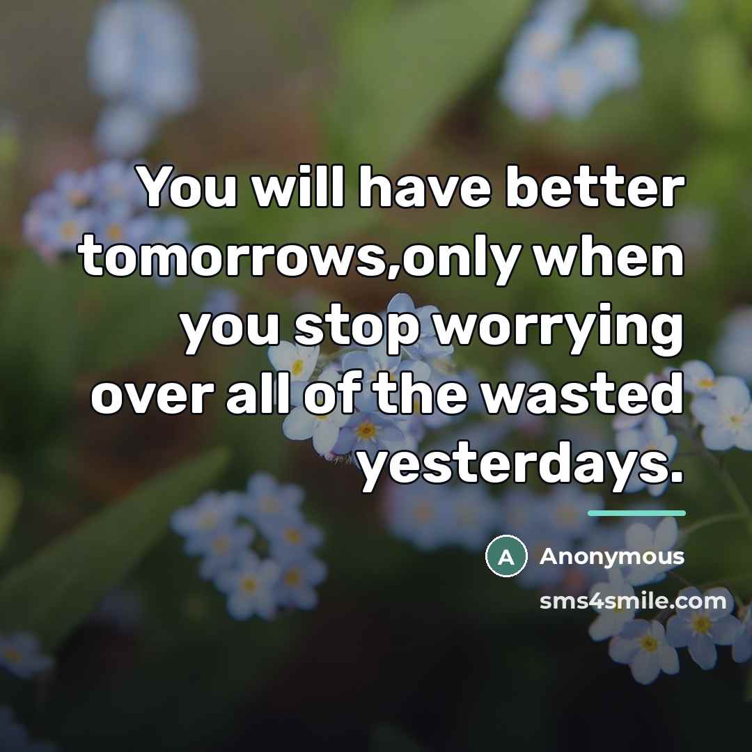 “You will have better tomorrows,only when you stop worrying over…” quote by Anonymous