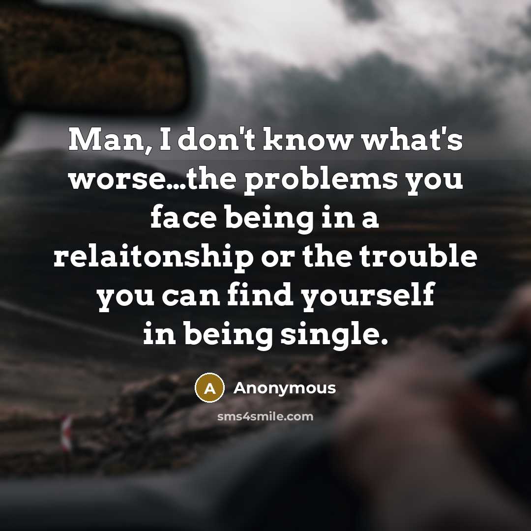 “Man, I don't know what's worse....the problems you face being…” quote by Anonymous