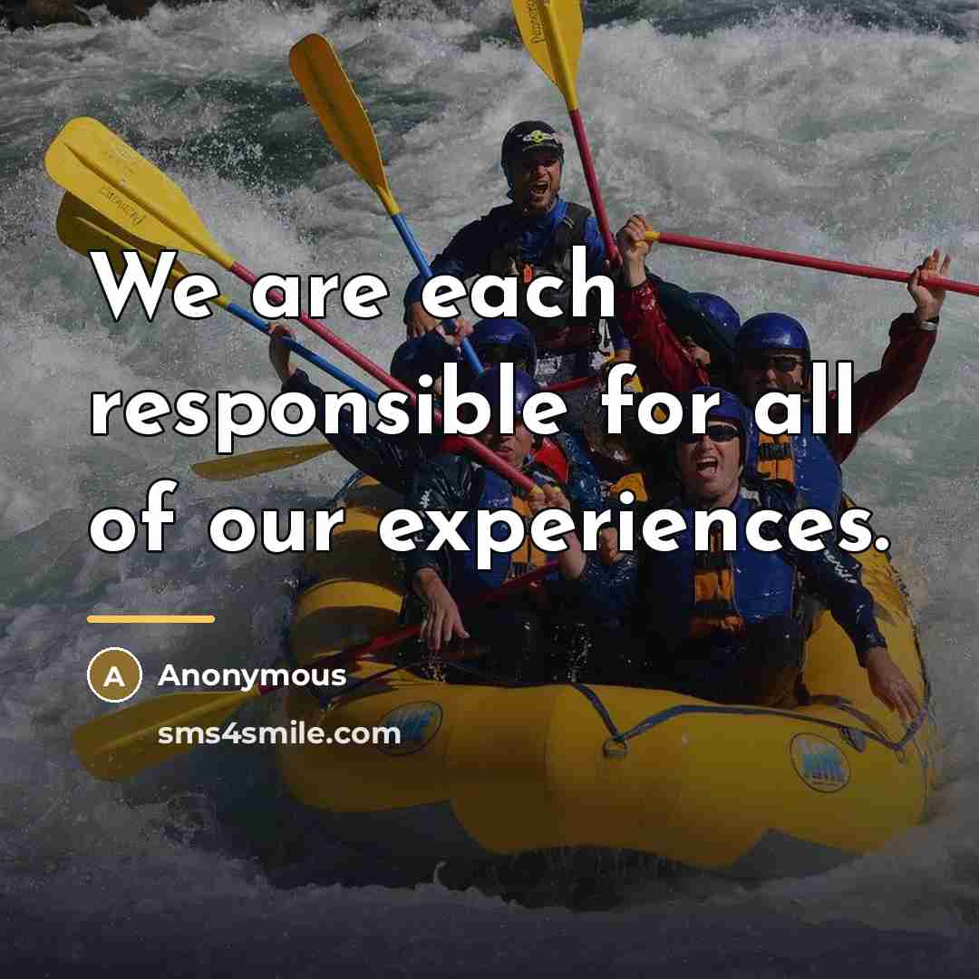 “We are each responsible for all of our experiences.…” quote by Anonymous