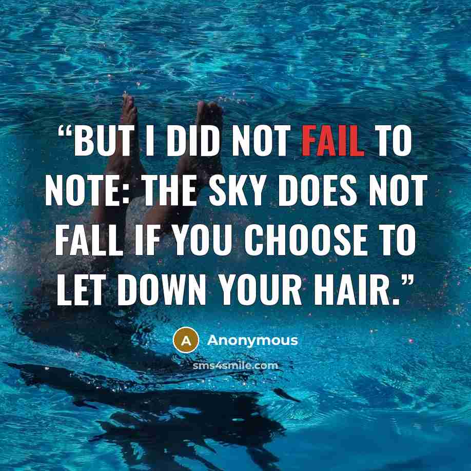 “But I did not fail to note: the sky does not fall if you choose to let down your hair.” quote by Anonymous