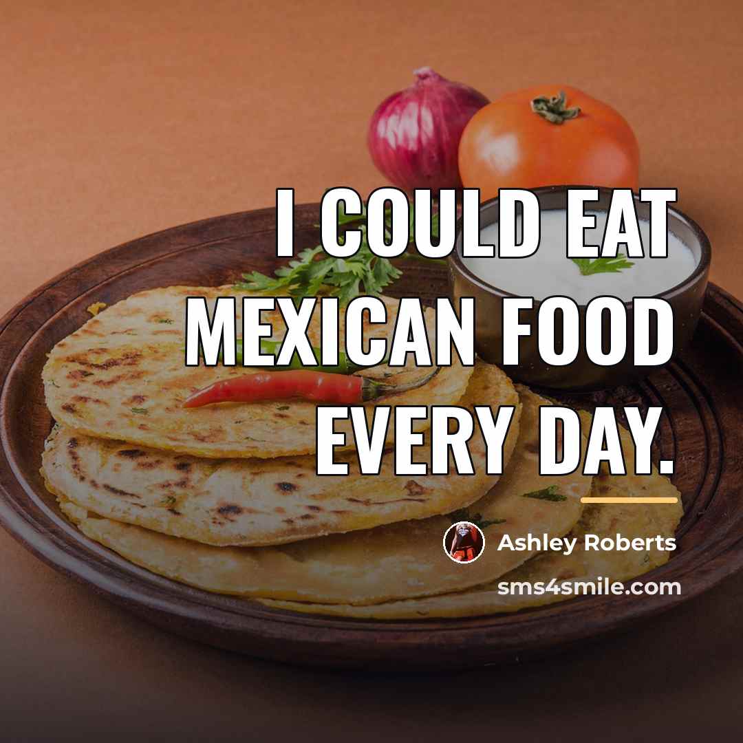 “I could eat Mexican food every day.…” quote by Ashley Roberts