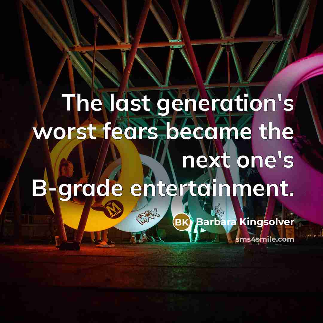 “The last generation's worst fears became the next one's B-grade…” quote by Barbara Kingsolver