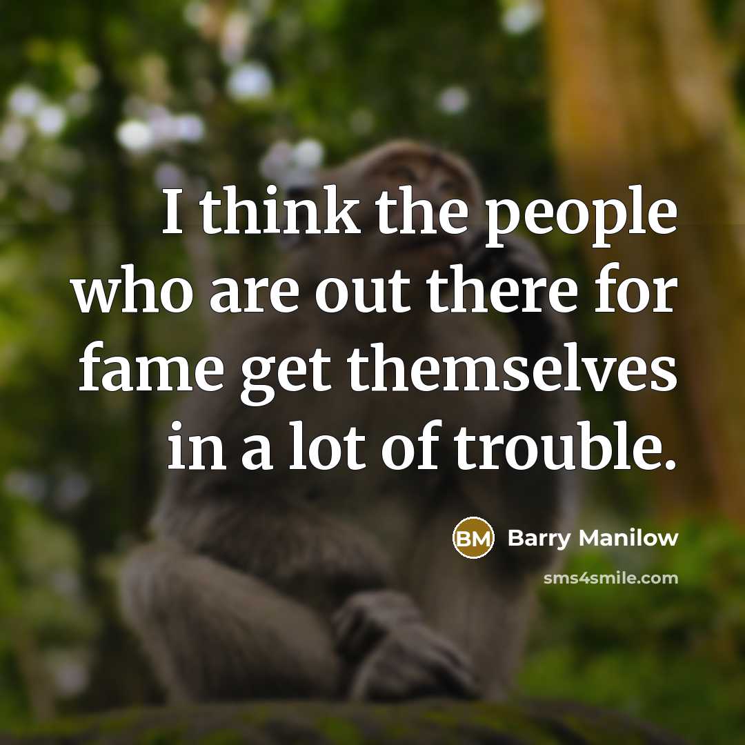 “I think the people who are out there for fame…” quote by Barry Manilow