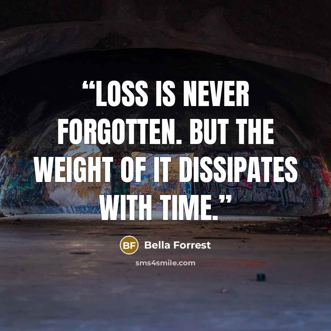 “Loss is never forgotten. But the weight of it dissipates with time.” quote by Bella Forrest