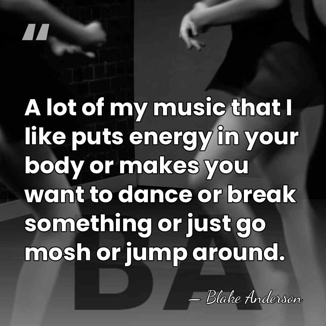 A lot of my music that I like puts energy in your&hellip; - Blake Anderson