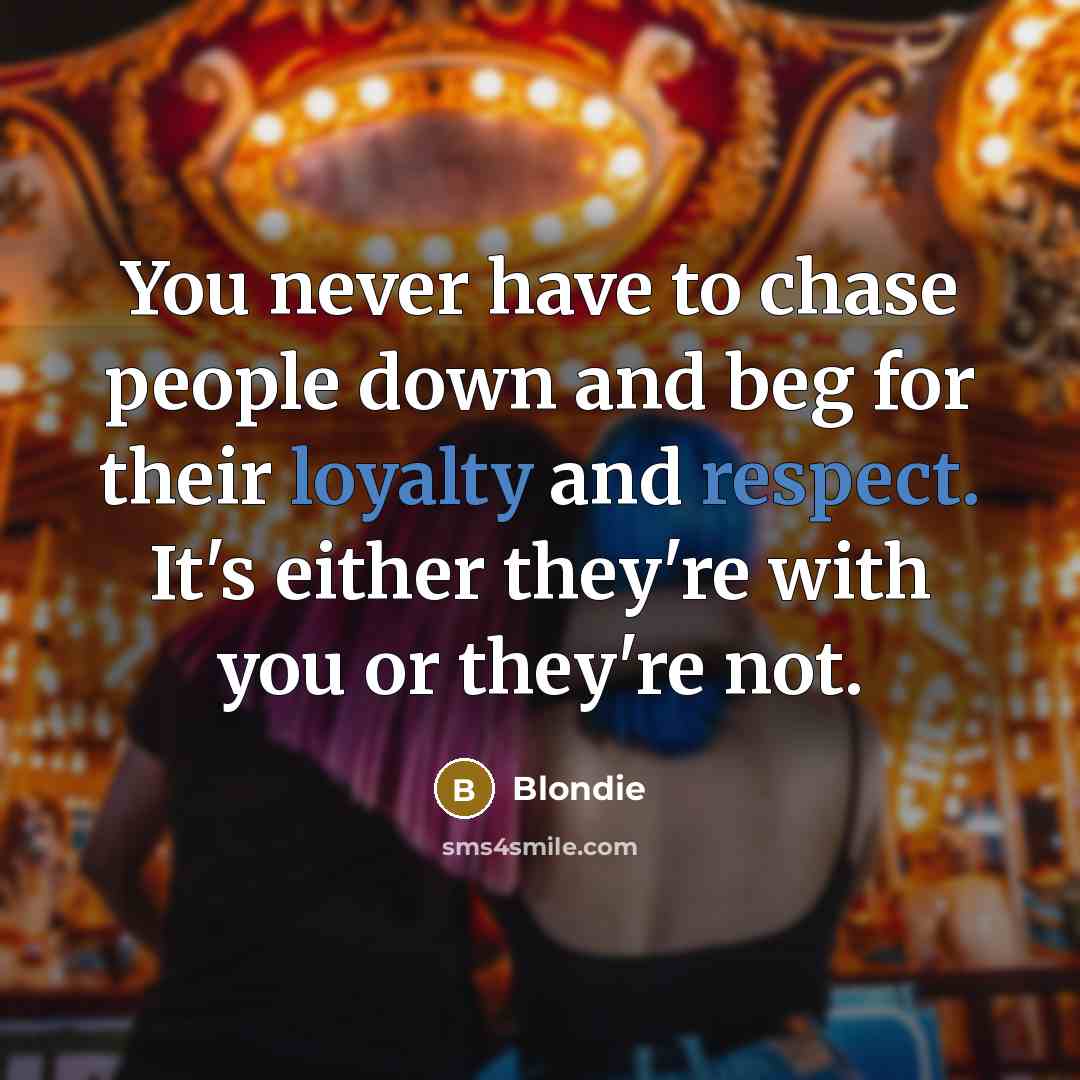 “You never have to chase people down and beg for their loyalty and respect. It's either they're with you or they're not.” quote by Blondie