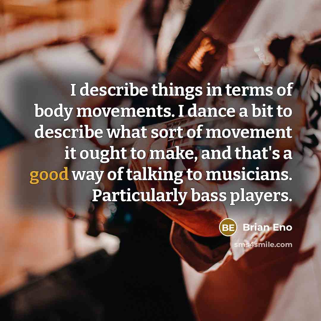 “I describe things in terms of body movements. I dance…” quote by Brian Eno