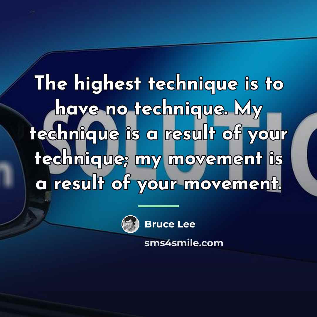 “The highest technique is to have no technique. My technique…” quote by Bruce Lee