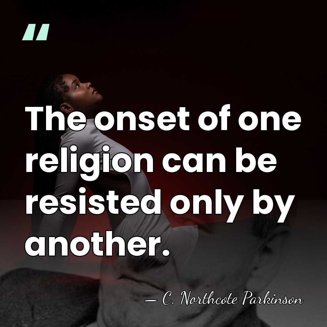 The onset of one religion can be resisted only by another. - C. Northcote Parkinson