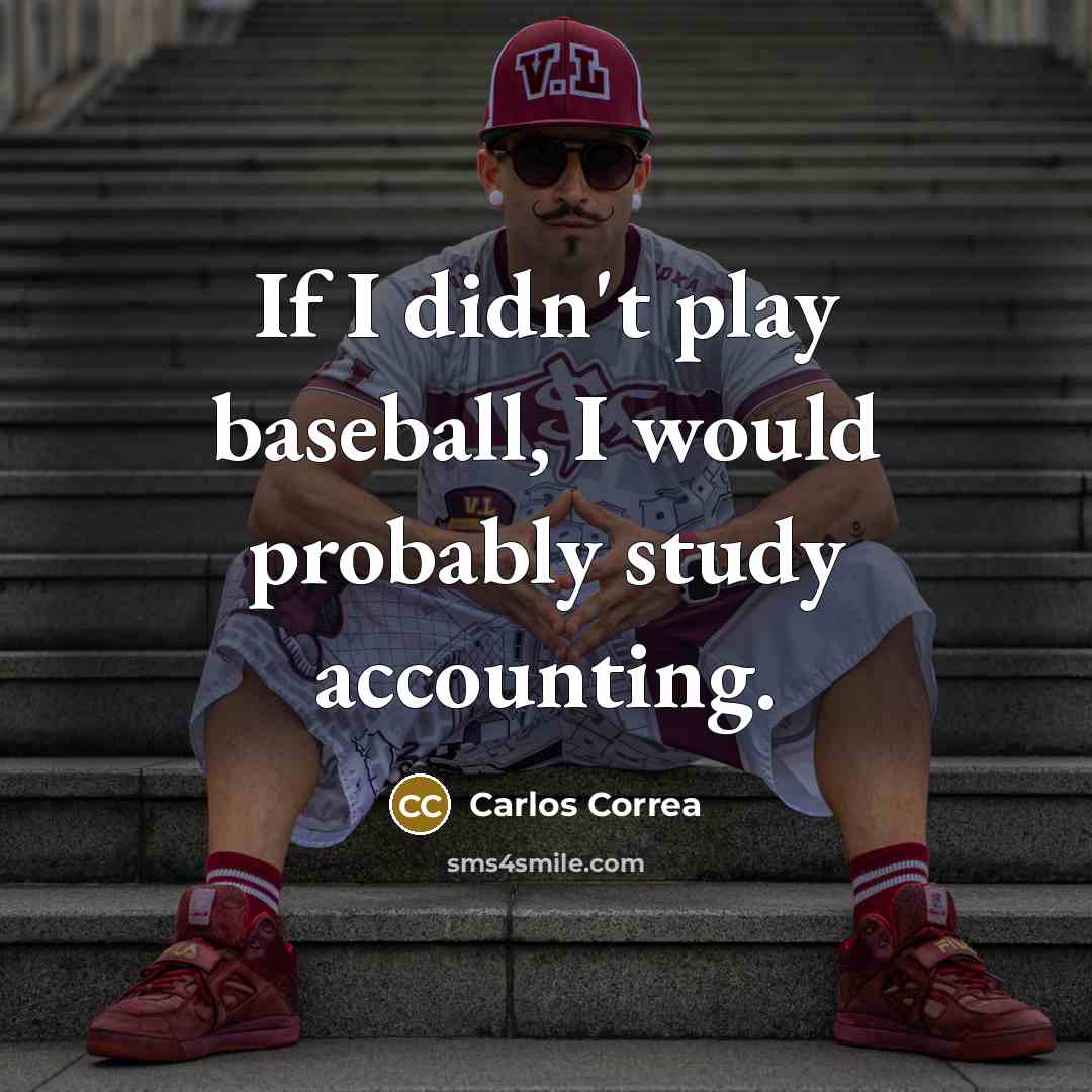 “If I didn't play baseball, I would probably study accounting.…” quote by Carlos Correa