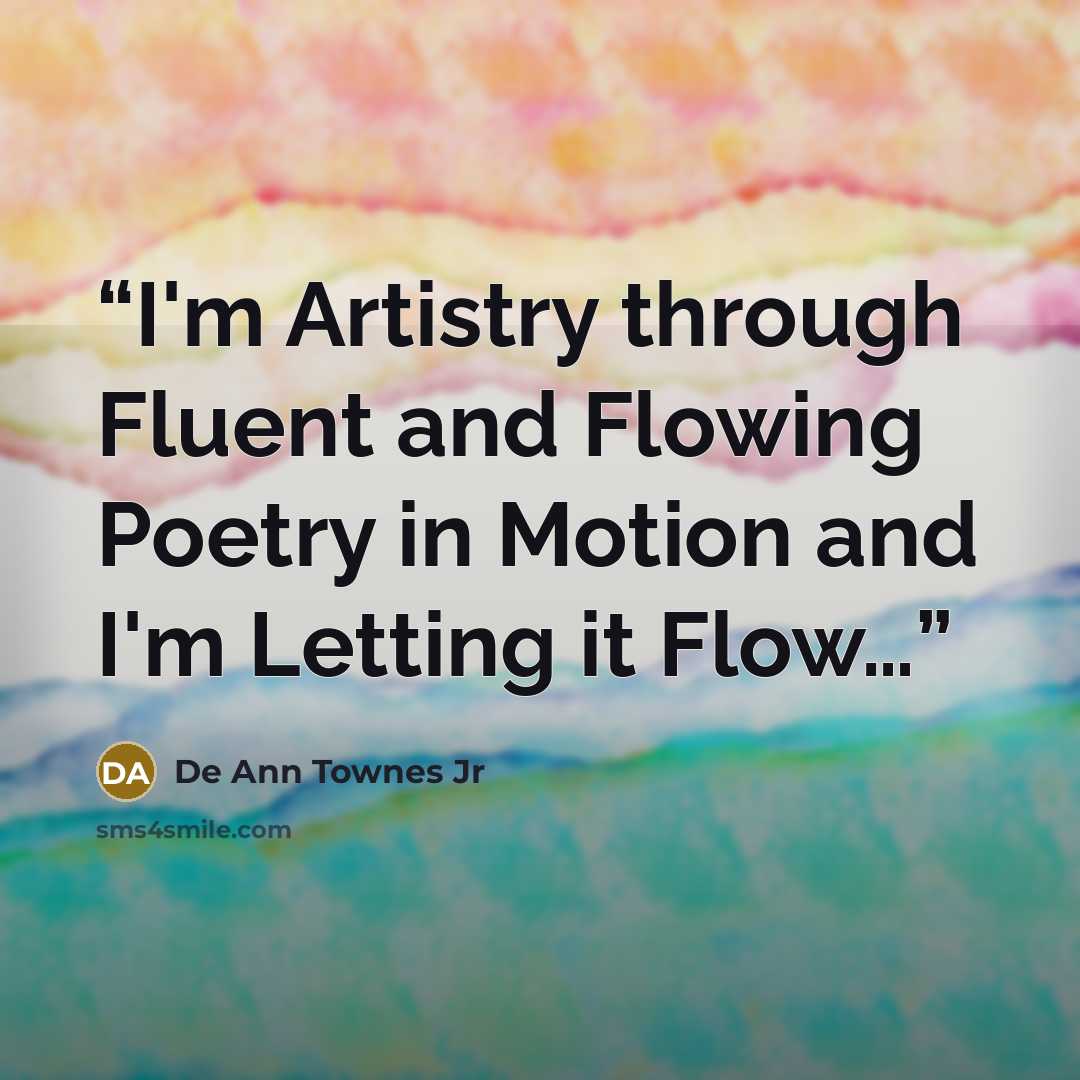 “I'm Artistry through Fluent and Flowing Poetry in Motion and I'm Letting it Flow…” quote by De Ann Townes Jr