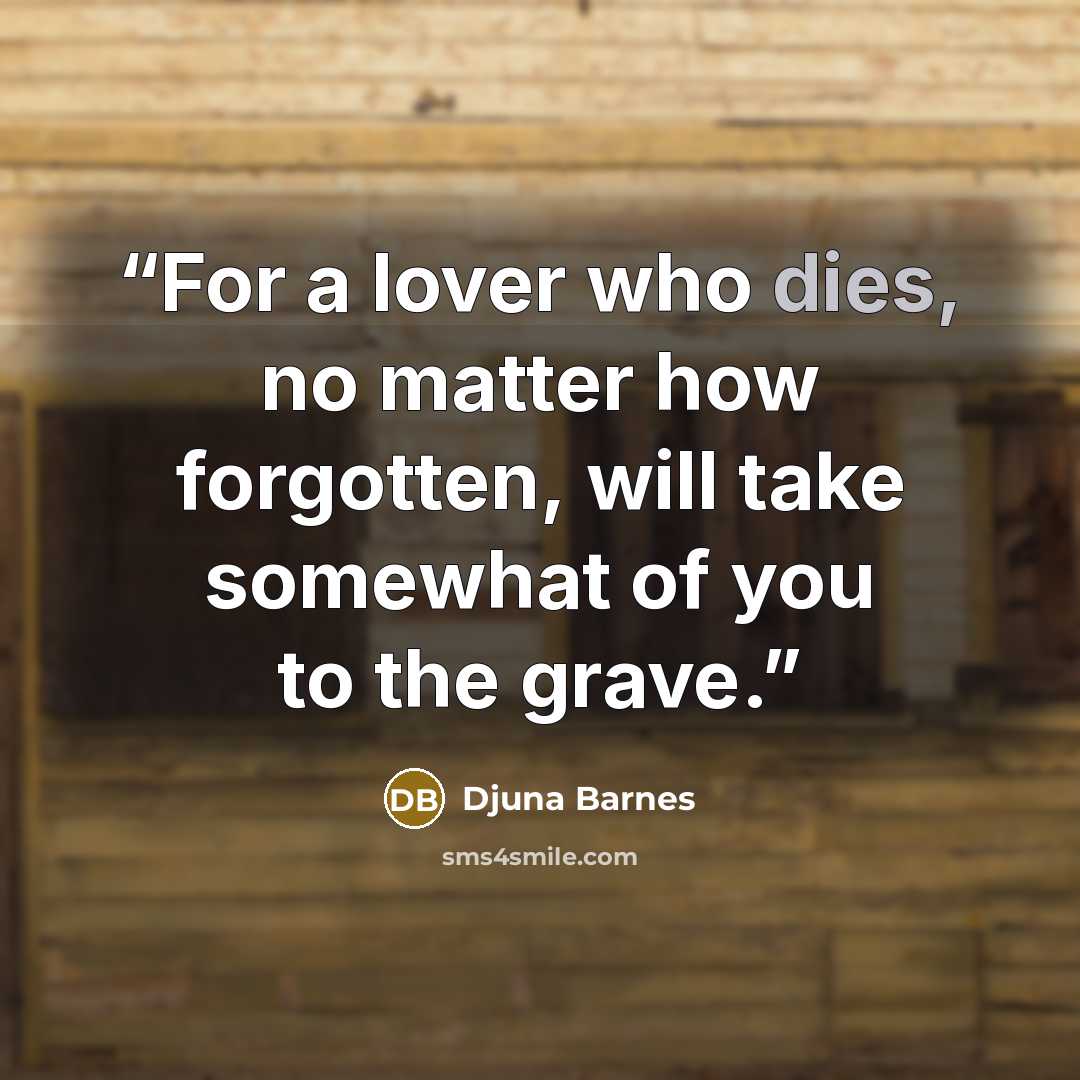 “For a lover who dies, no matter how forgotten, will take somewhat of you to the grave.” quote by Djuna Barnes