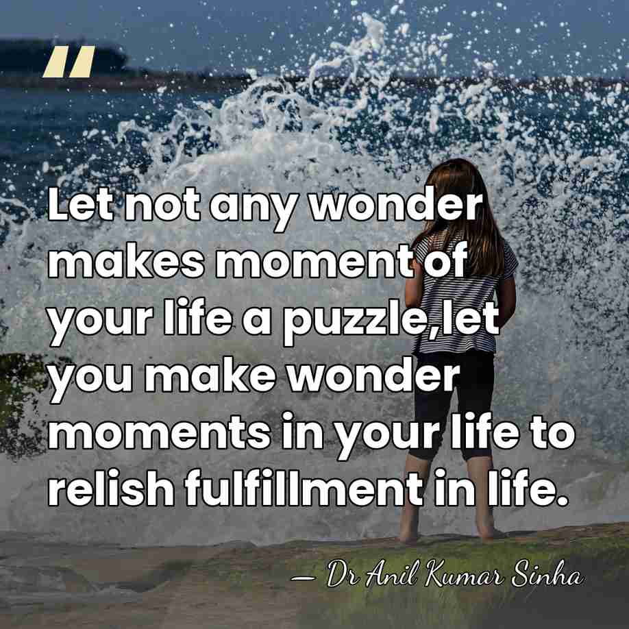 Let not any wonder makes moment of your life a puzzle,let you&hellip; - Dr Anil Kumar Sinha