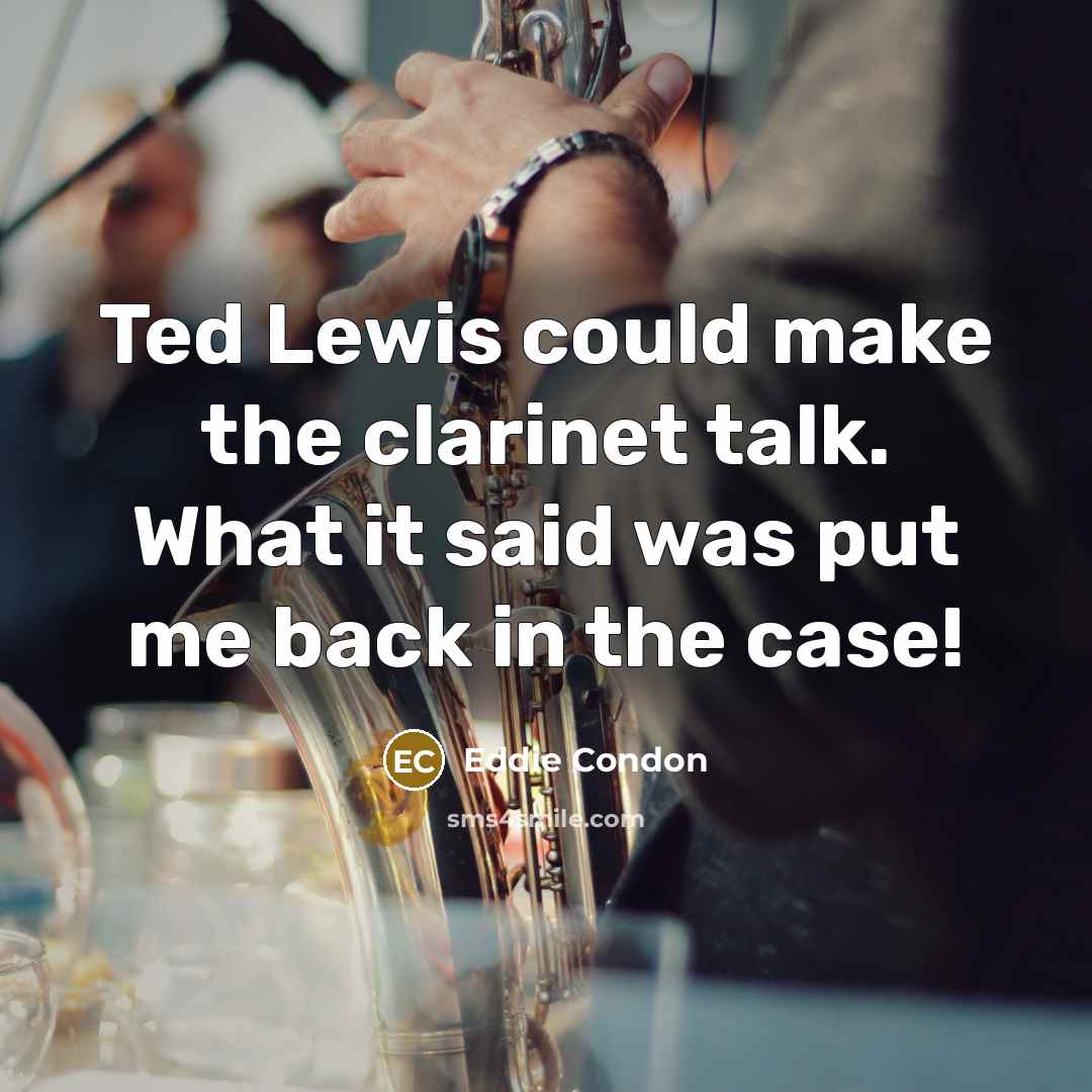 “Ted Lewis could make the clarinet talk. What it said…” quote by Eddie Condon