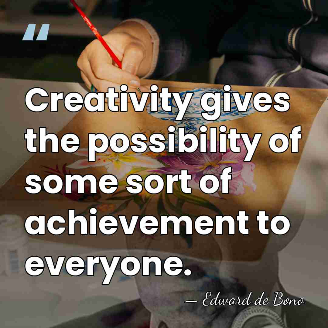 Creativity gives the possibility of some sort of achievement to everyone. - Edward de Bono