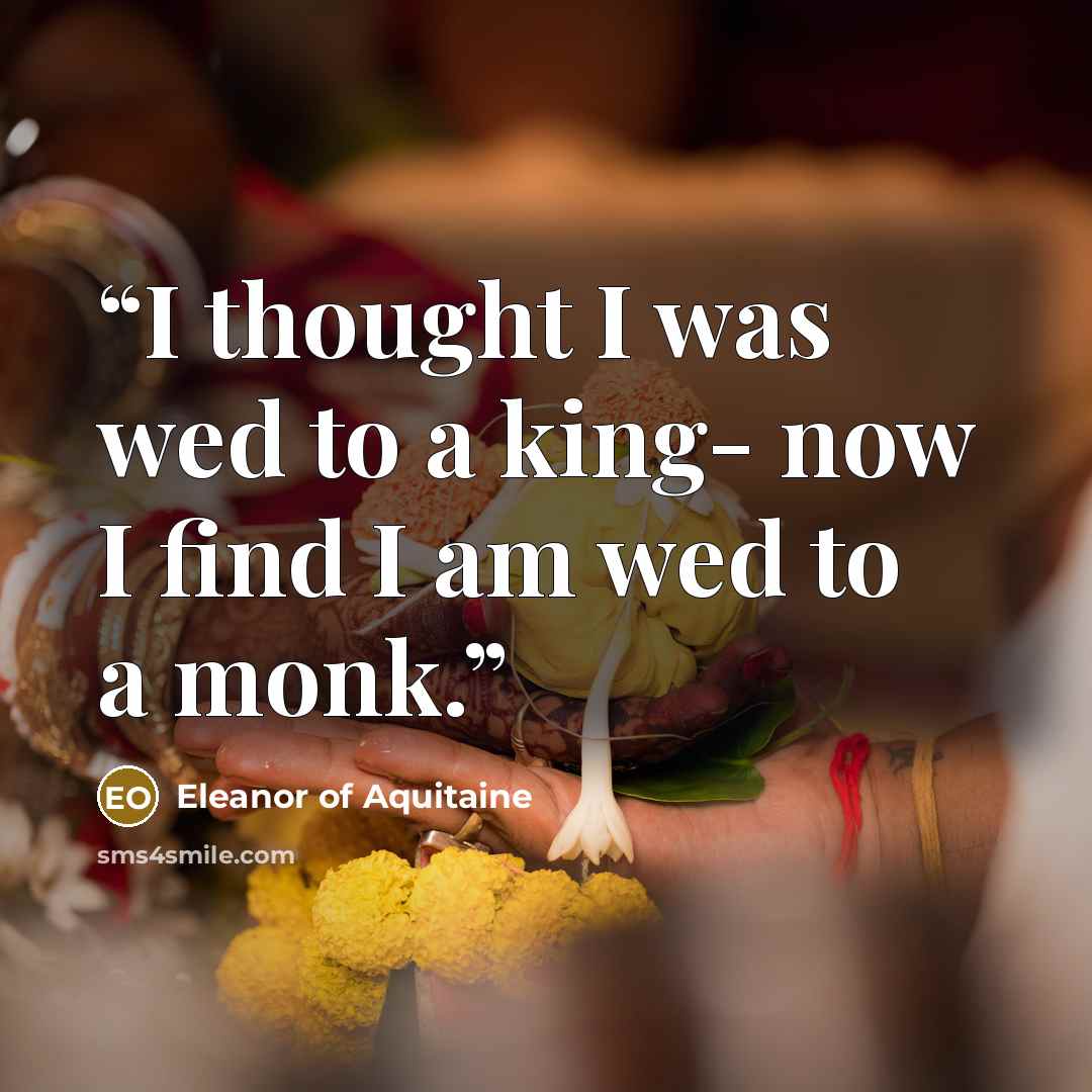 “I thought I was wed to a king- now I find I am wed to a monk.” quote by Eleanor of Aquitaine