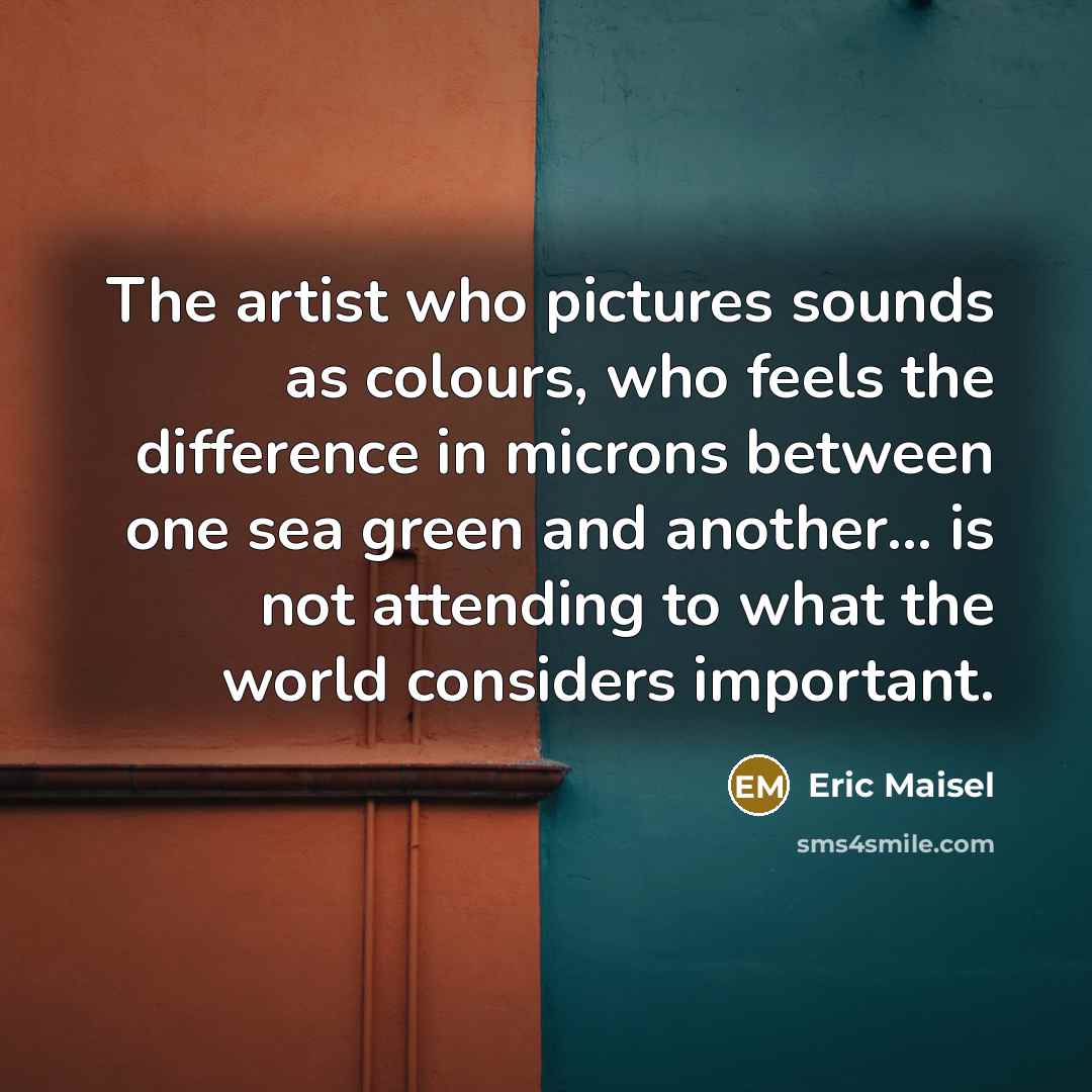 “The artist who pictures sounds as colours, who feels the…” quote by Eric Maisel